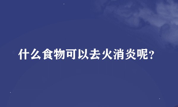 什么食物可以去火消炎呢？