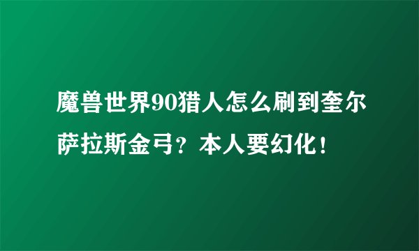 魔兽世界90猎人怎么刷到奎尔萨拉斯金弓？本人要幻化！