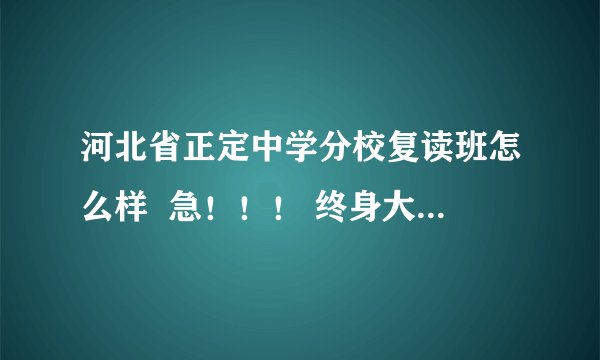 河北省正定中学分校复读班怎么样  急！！！ 终身大事情帮忙