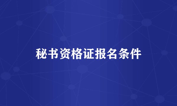 秘书资格证报名条件