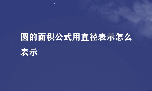 圆的面积公式用直径表示怎么表示
