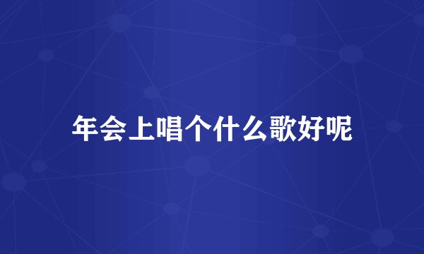 年会上唱个什么歌好呢