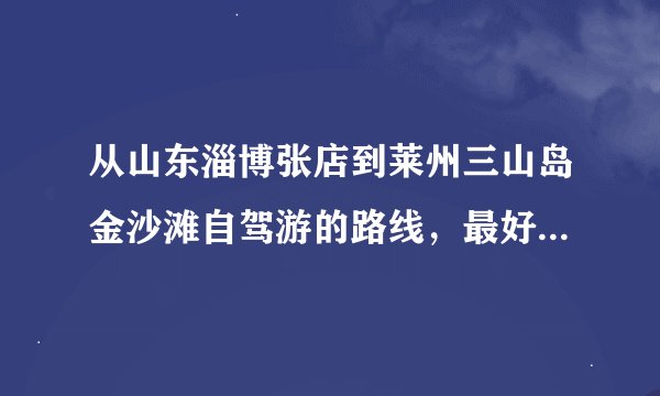 从山东淄博张店到莱州三山岛金沙滩自驾游的路线，最好是可以找到离海边较近的住宿的地方。