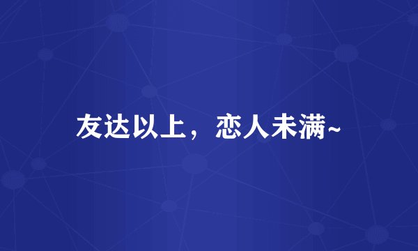 友达以上，恋人未满~