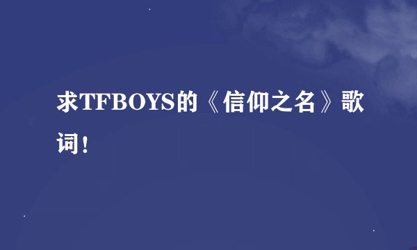 求TFBOYS的《信仰之名》歌词！