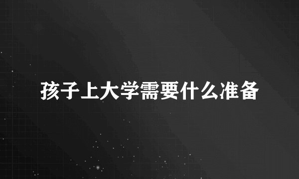 孩子上大学需要什么准备