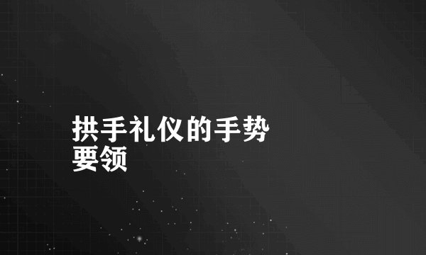 拱手礼仪的手势
要领