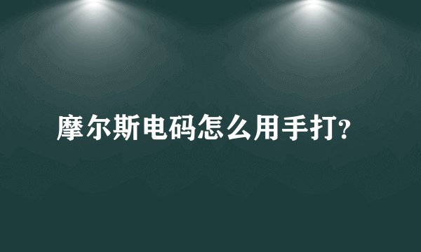 摩尔斯电码怎么用手打？