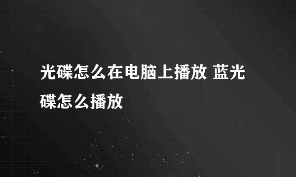 光碟怎么在电脑上播放 蓝光碟怎么播放
