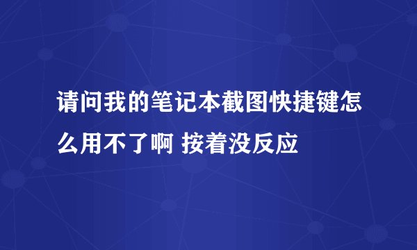 请问我的笔记本截图快捷键怎么用不了啊 按着没反应