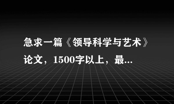 急求一篇《领导科学与艺术》论文，1500字以上，最好有案例！！！！