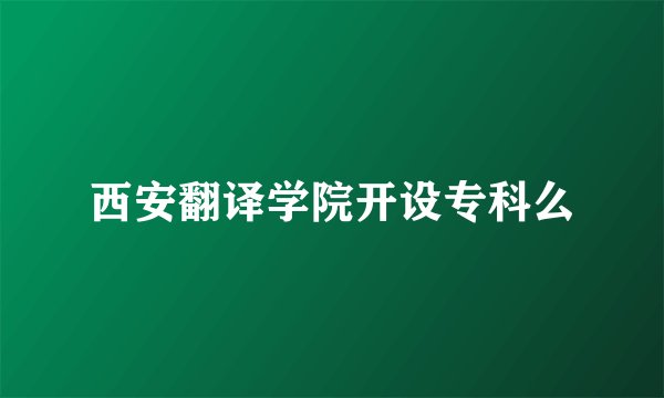 西安翻译学院开设专科么