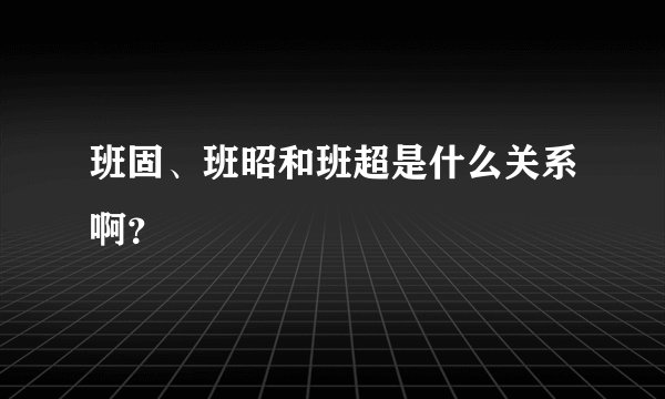 班固、班昭和班超是什么关系啊？