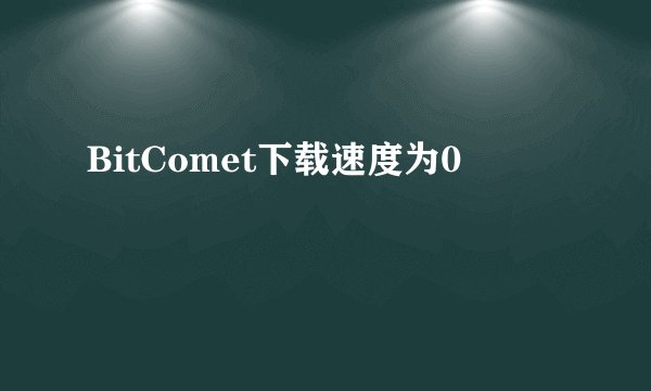 BitComet下载速度为0