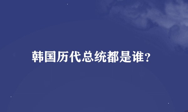 韩国历代总统都是谁？