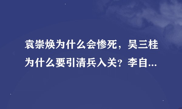 袁崇焕为什么会惨死，吴三桂为什么要引清兵入关？李自成为什么败于清兵？