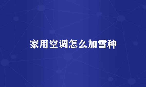 家用空调怎么加雪种
