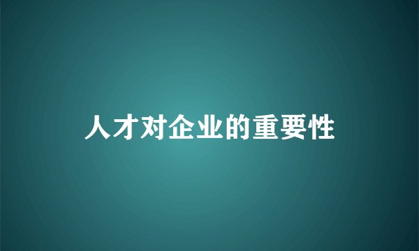 人才对企业的重要性