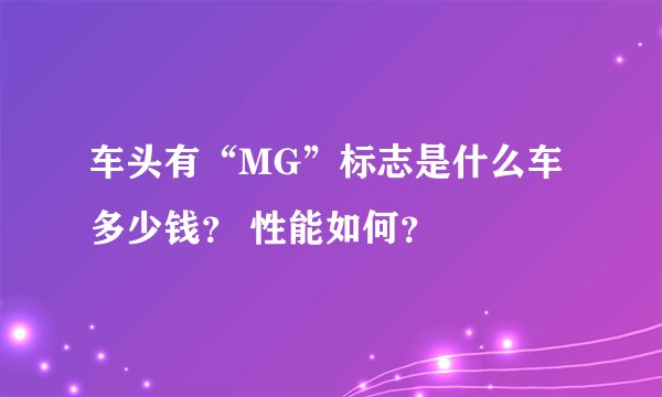 车头有“MG”标志是什么车 多少钱？ 性能如何？