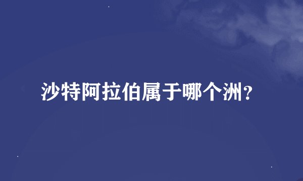 沙特阿拉伯属于哪个洲？