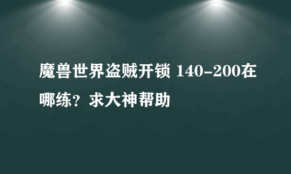 魔兽世界盗贼开锁 140-200在哪练？求大神帮助