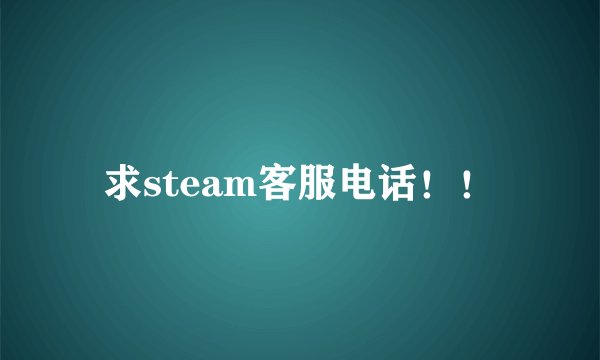 求steam客服电话！！