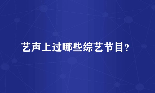 艺声上过哪些综艺节目？