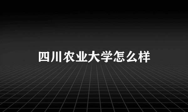 四川农业大学怎么样