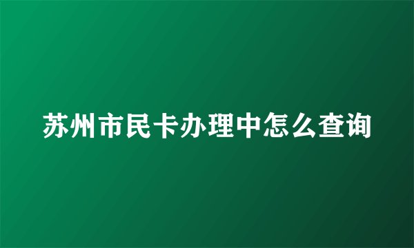 苏州市民卡办理中怎么查询