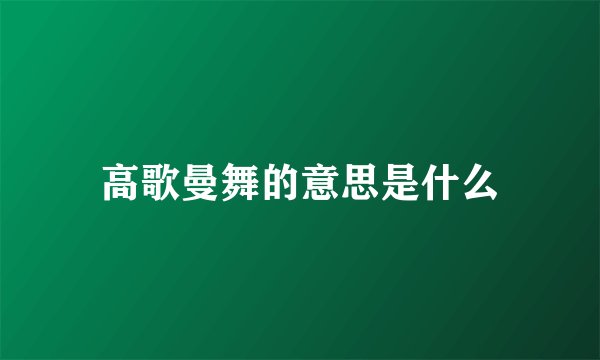 高歌曼舞的意思是什么