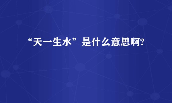 “天一生水”是什么意思啊?