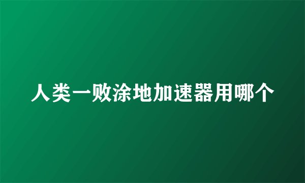 人类一败涂地加速器用哪个
