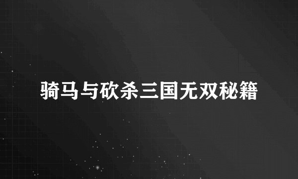 骑马与砍杀三国无双秘籍