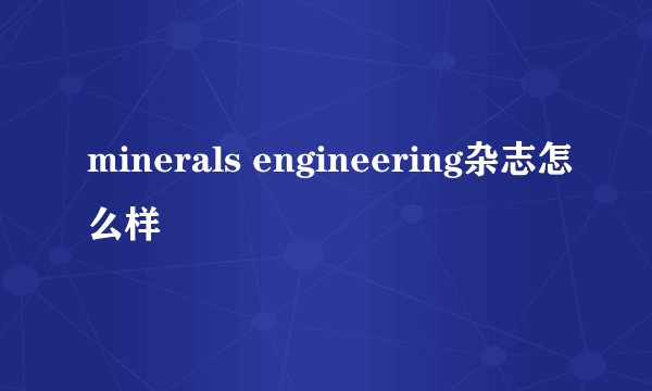 minerals engineering杂志怎么样