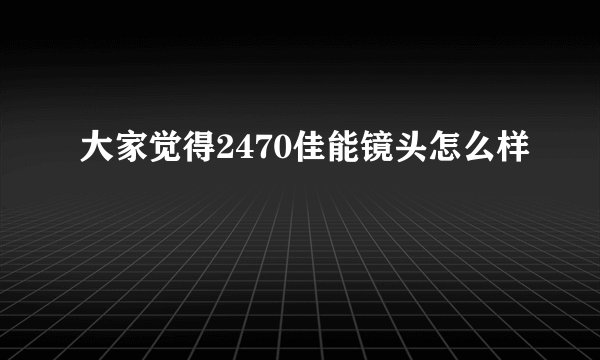 大家觉得2470佳能镜头怎么样
