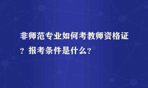 非师范专业如何考教师资格证？报考条件是什么？