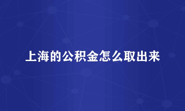 上海的公积金怎么取出来