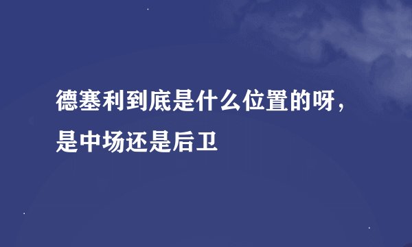 德塞利到底是什么位置的呀，是中场还是后卫
