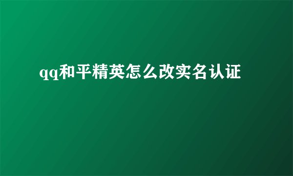 qq和平精英怎么改实名认证