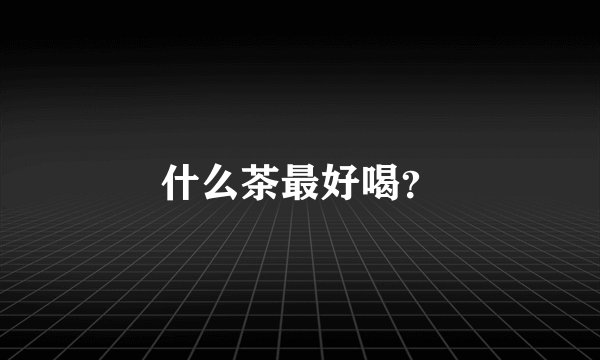 什么茶最好喝？