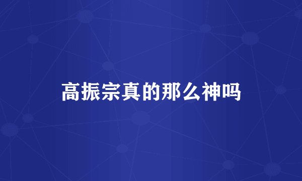 高振宗真的那么神吗