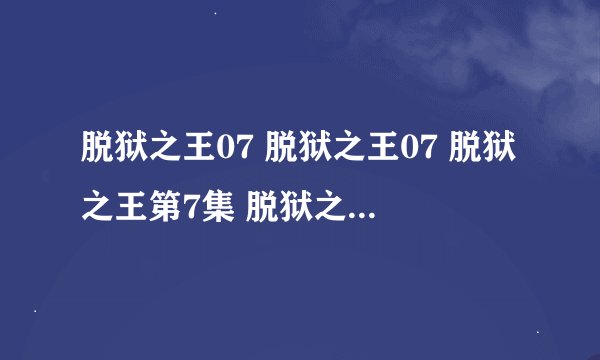 脱狱之王07 脱狱之王07 脱狱之王第7集 脱狱之王第一季07
