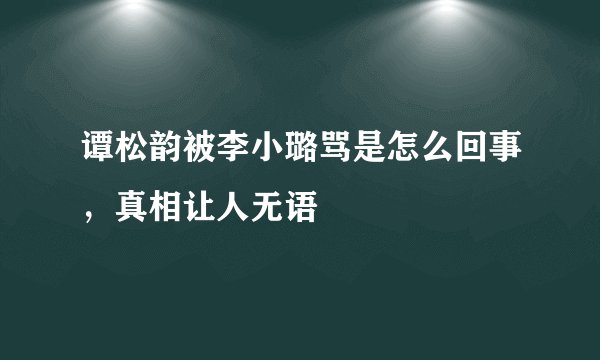谭松韵被李小璐骂是怎么回事，真相让人无语