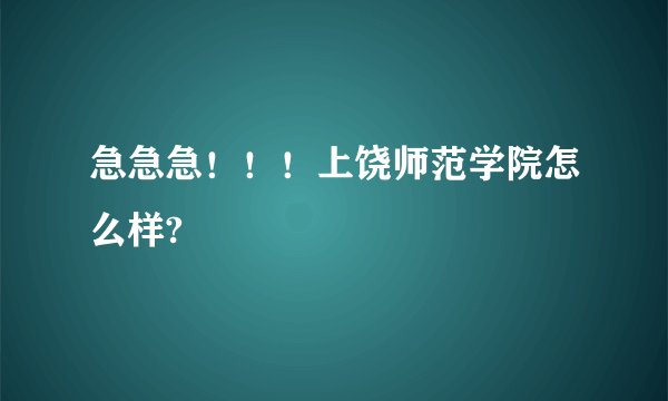 急急急！！！上饶师范学院怎么样?