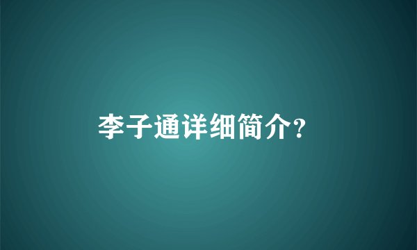 李子通详细简介？