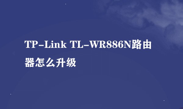 TP-Link TL-WR886N路由器怎么升级