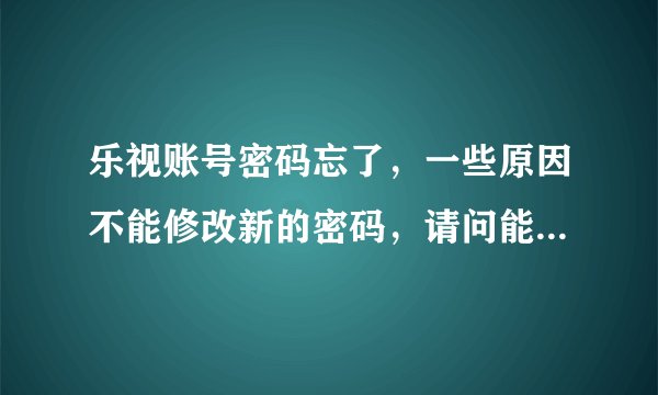 乐视账号密码忘了，一些原因不能修改新的密码，请问能找回原先的密码