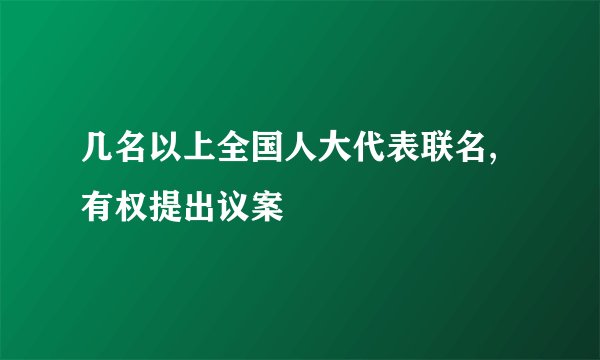 几名以上全国人大代表联名,有权提出议案