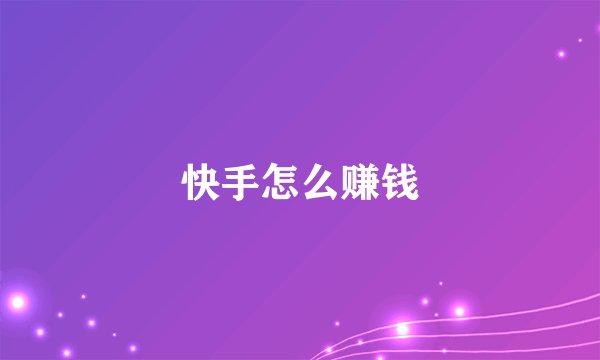 快手怎么赚钱