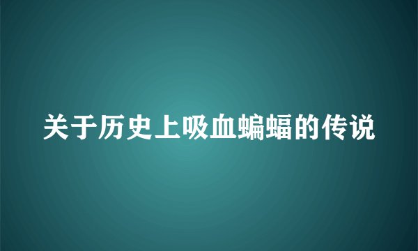 关于历史上吸血蝙蝠的传说